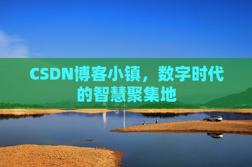 CSDN博客小镇，数字时代的智慧聚集地